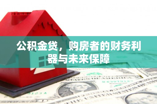 岗巴公积金贷，购房者的财务利器与未来保障