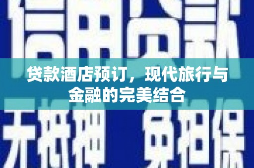岗巴贷款酒店预订，现代旅行与金融的完美结合