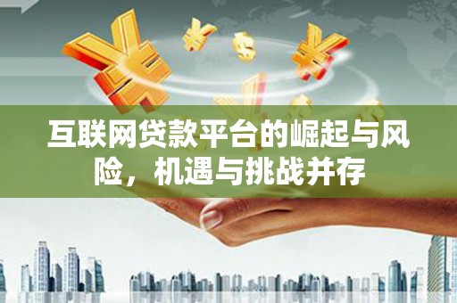 岗巴互联网贷款平台的崛起与风险，机遇与挑战并存