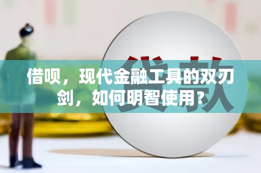 岗巴借呗，现代金融工具的双刃剑，如何明智使用？