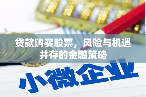 岗巴贷款购买股票，风险与机遇并存的金融策略