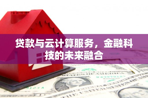 岗巴贷款与云计算服务，金融科技的未来融合