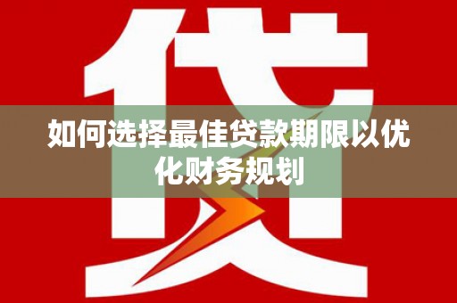 岗巴如何选择最佳贷款期限以优化财务规划