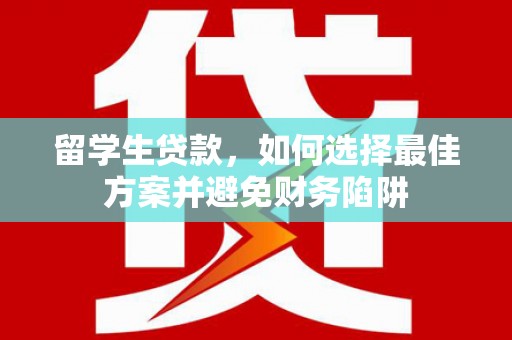 岗巴留学生贷款，如何选择最佳方案并避免财务陷阱
