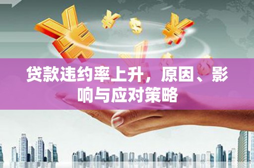 岗巴贷款违约率上升，原因、影响与应对策略