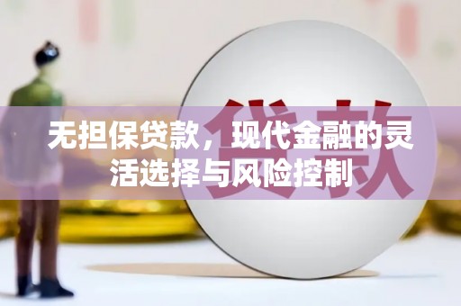 岗巴无担保贷款，现代金融的灵活选择与风险控制
