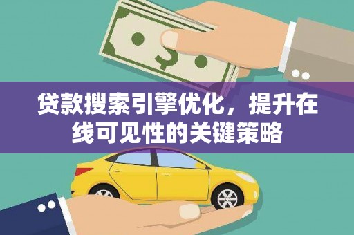 岗巴贷款搜索引擎优化，提升在线可见性的关键策略