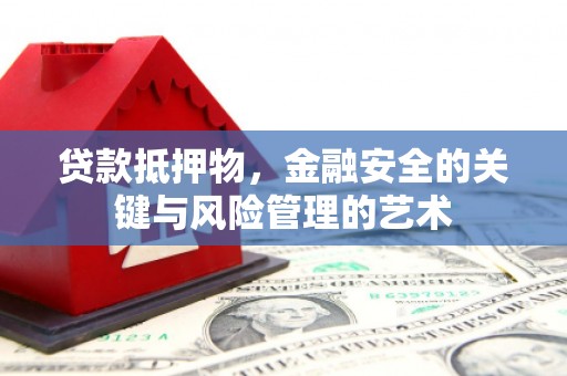 岗巴贷款抵押物，金融安全的关键与风险管理的艺术