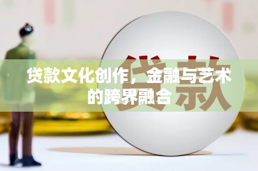岗巴贷款文化创作，金融与艺术的跨界融合