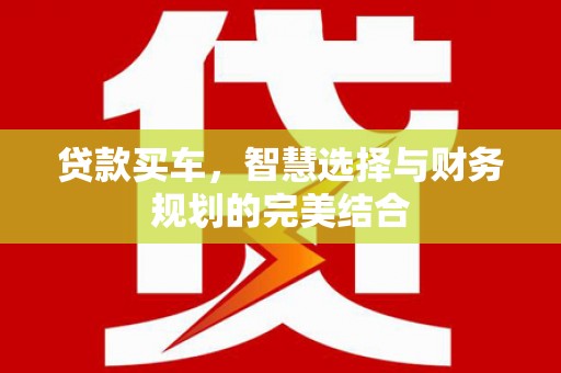 岗巴贷款买车，智慧选择与财务规划的完美结合