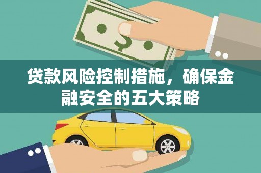 岗巴贷款风险控制措施，确保金融安全的五大策略