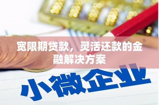 岗巴宽限期贷款，灵活还款的金融解决方案