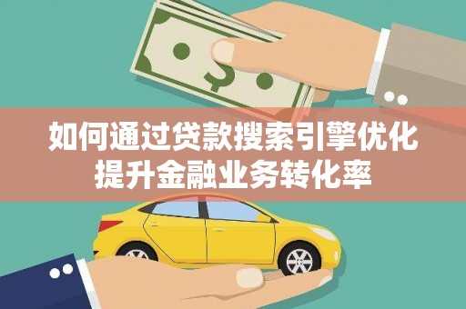 岗巴如何通过贷款搜索引擎优化提升金融业务转化率