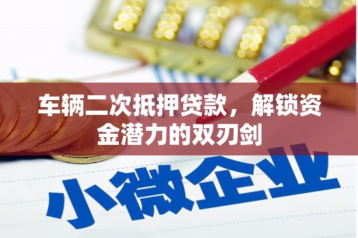 岗巴车辆二次抵押贷款，解锁资金潜力的双刃剑