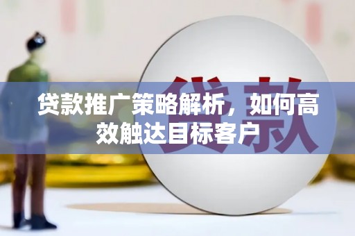 岗巴贷款推广策略解析，如何高效触达目标客户