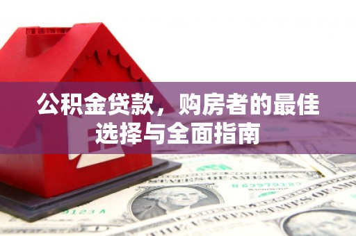 岗巴公积金贷款，购房者的最佳选择与全面指南