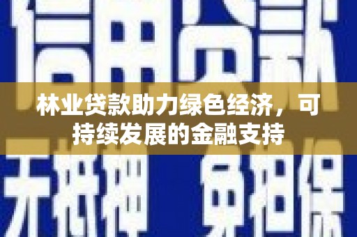 岗巴林业贷款助力绿色经济，可持续发展的金融支持
