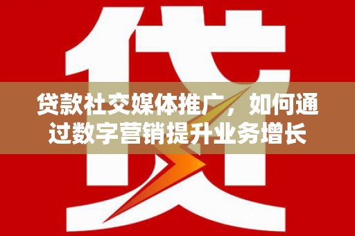 岗巴贷款社交媒体推广，如何通过数字营销提升业务增长
