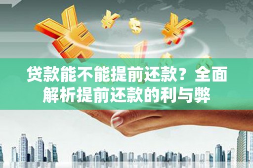 岗巴贷款能不能提前还款？全面解析提前还款的利与弊