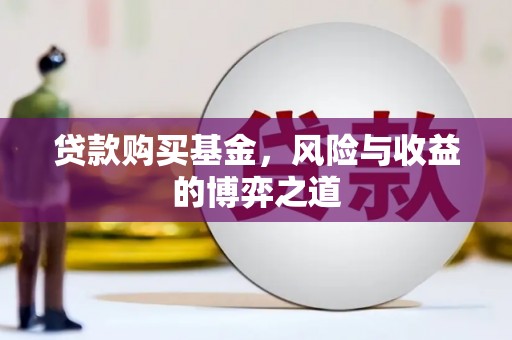 岗巴贷款购买基金，风险与收益的博弈之道