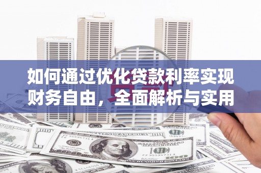 岗巴如何通过优化贷款利率实现财务自由，全面解析与实用策略