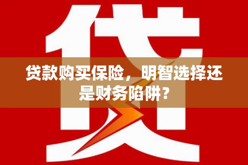 岗巴贷款购买保险，明智选择还是财务陷阱？