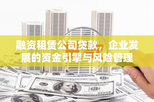岗巴融资租赁公司贷款，企业发展的资金引擎与风险管理