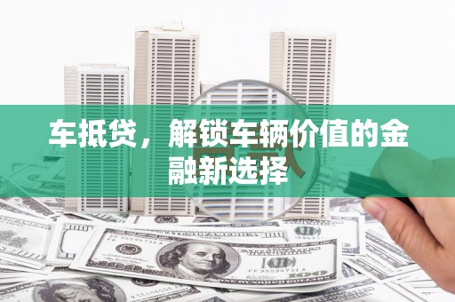 岗巴车抵贷，解锁车辆价值的金融新选择