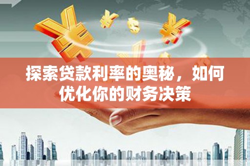 岗巴探索贷款利率的奥秘，如何优化你的财务决策