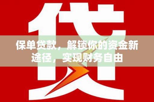 岗巴保单贷款，解锁你的资金新途径，实现财务自由