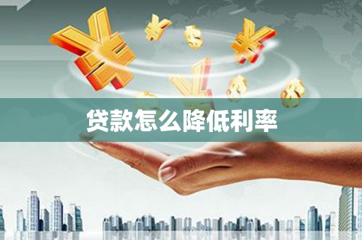 岗巴贷款怎么降低利率