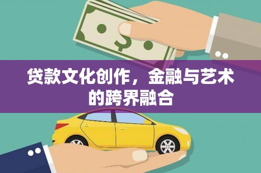 岗巴贷款文化创作，金融与艺术的跨界融合