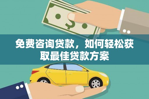 岗巴免费咨询贷款，如何轻松获取最佳贷款方案
