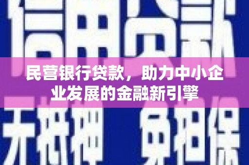 岗巴民营银行贷款，助力中小企业发展的金融新引擎