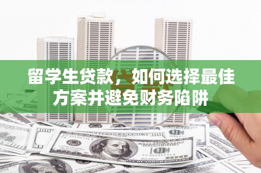 岗巴留学生贷款，如何选择最佳方案并避免财务陷阱