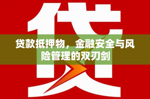岗巴贷款抵押物，金融安全与风险管理的双刃剑