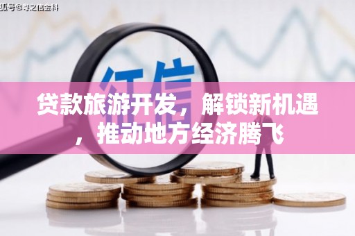岗巴贷款旅游开发，解锁新机遇，推动地方经济腾飞
