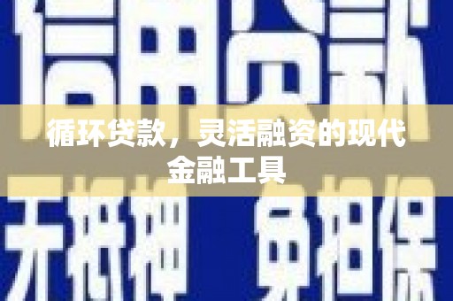 岗巴循环贷款，灵活融资的现代金融工具