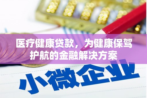 岗巴医疗健康贷款，为健康保驾护航的金融解决方案