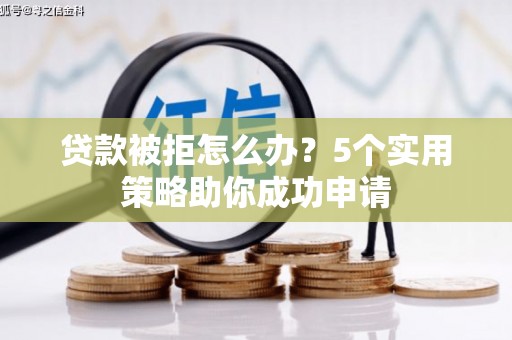 岗巴贷款被拒怎么办？5个实用策略助你成功申请
