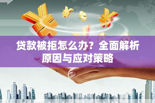 岗巴贷款被拒怎么办？全面解析原因与应对策略